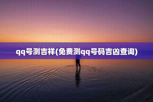 qq号测吉祥(免费测qq号码吉凶查询)