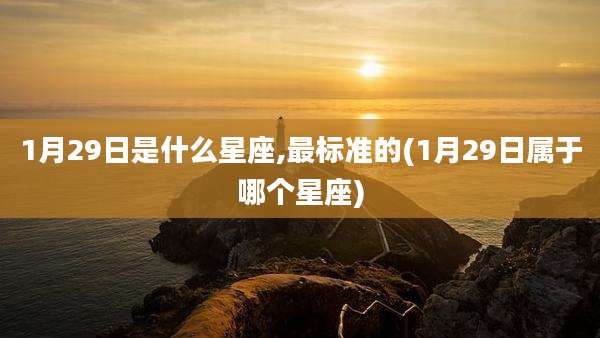 1月29日是什么星座,最标准的(1月29日属于哪个星座)