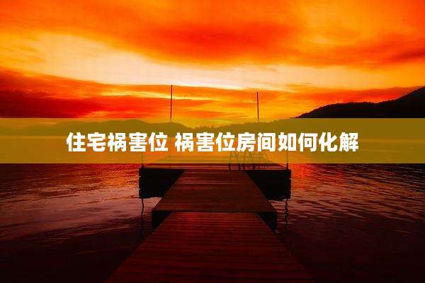 住宅祸害位 祸害位房间如何化解