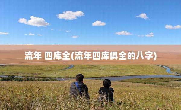 流年 四库全(流年四库俱全的八字)