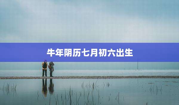 牛年阴历七月初六出生