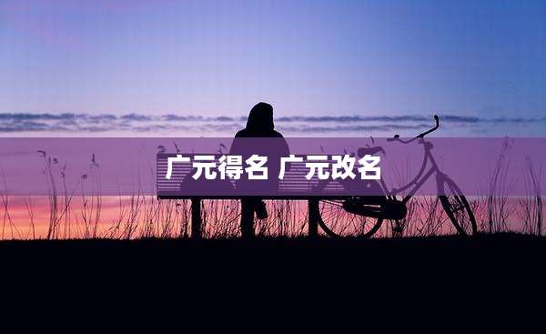 广元得名 广元改名