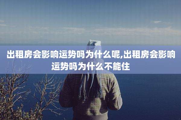 出租房会影响运势吗为什么呢,出租房会影响运势吗为什么不能住