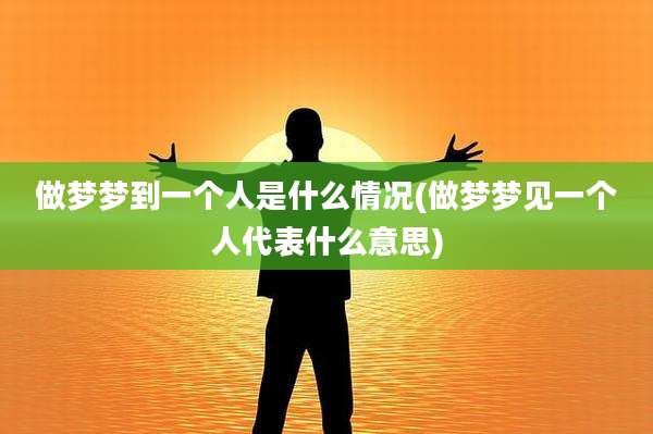 做梦梦到一个人是什么情况(做梦梦见一个人代表什么意思)