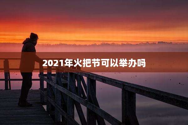 2021年火把节可以举办吗