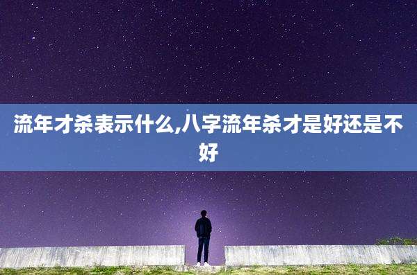 流年才杀表示什么,八字流年杀才是好还是不好