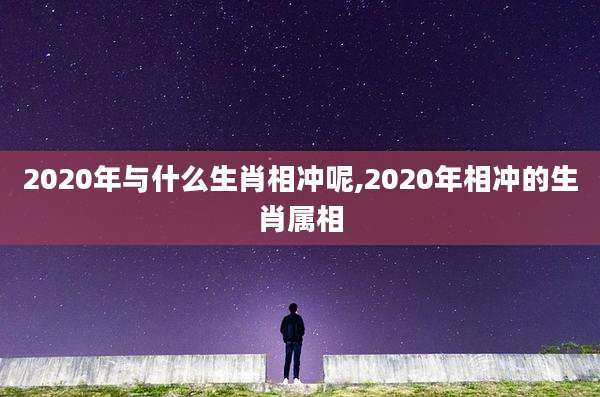 2020年与什么生肖相冲呢,2020年相冲的生肖属相
