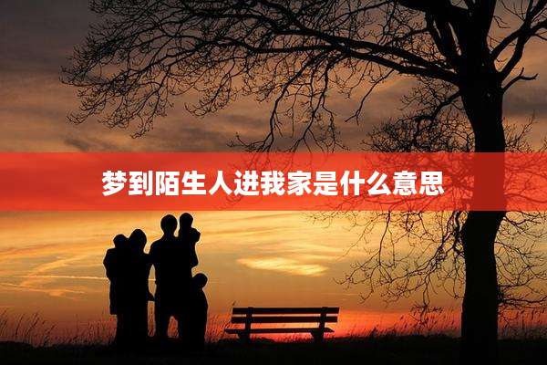 梦到陌生人进我家是什么意思