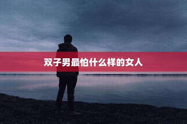 双子男最怕什么样的女人