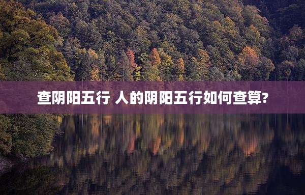 查阴阳五行 人的阴阳五行如何查算?