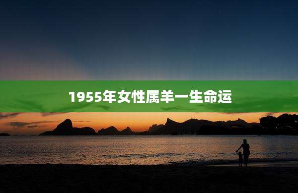 1955年女性属羊一生命运