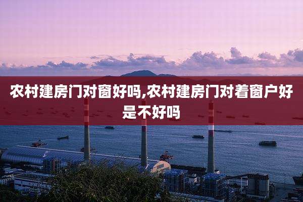 农村建房门对窗好吗,农村建房门对着窗户好是不好吗
