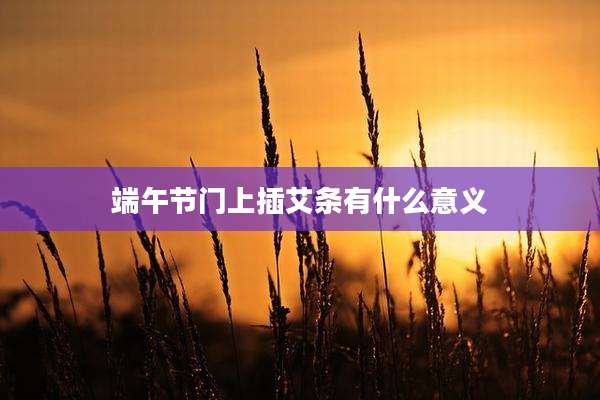 端午节门上插艾条有什么意义