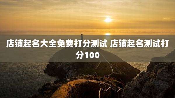 店铺起名大全免费打分测试 店铺起名测试打分100