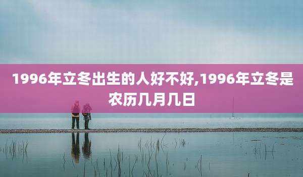 1996年立冬出生的人好不好,1996年立冬是农历几月几日