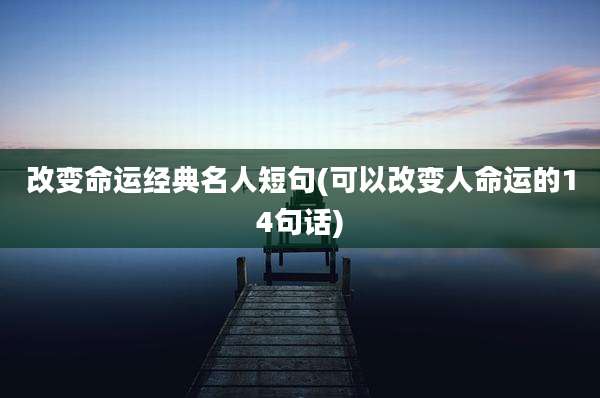 改变命运经典名人短句(可以改变人命运的14句话)