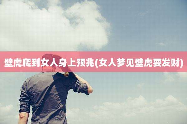 壁虎爬到女人身上预兆(女人梦见壁虎要发财)