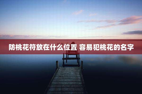 防桃花符放在什么位置 容易犯桃花的名字