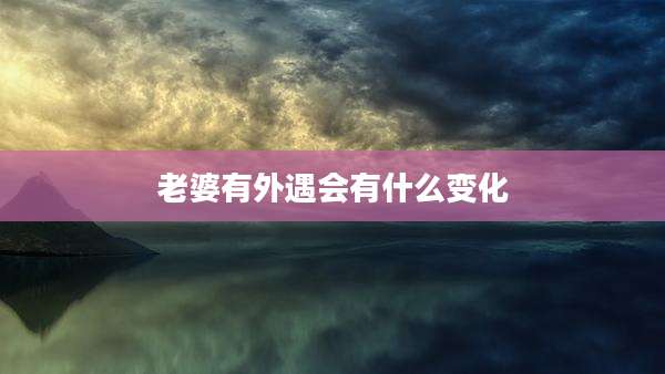 老婆有外遇会有什么变化
