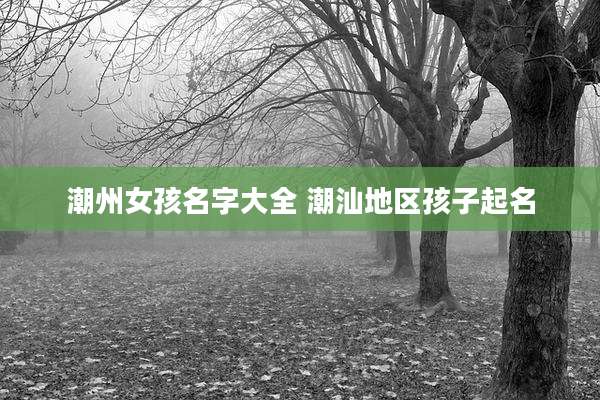 潮州女孩名字大全 潮汕地区孩子起名
