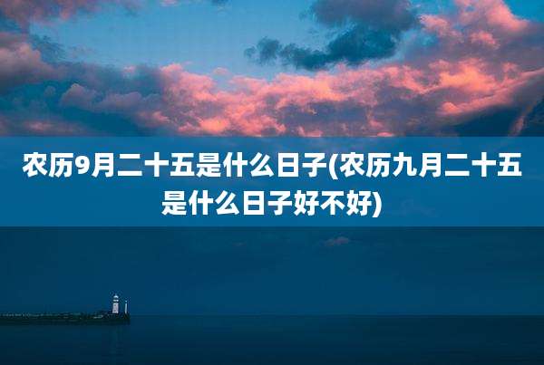 农历9月二十五是什么日子(农历九月二十五是什么日子好不好)