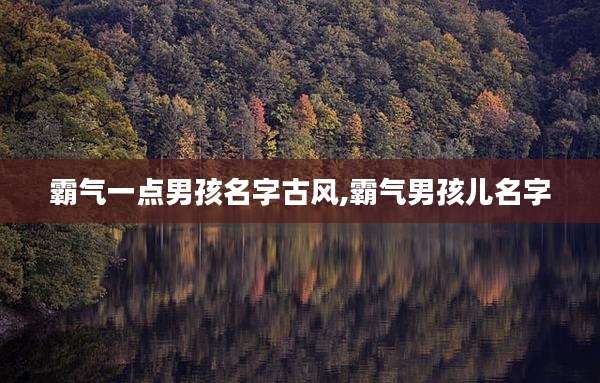 霸气一点男孩名字古风,霸气男孩儿名字