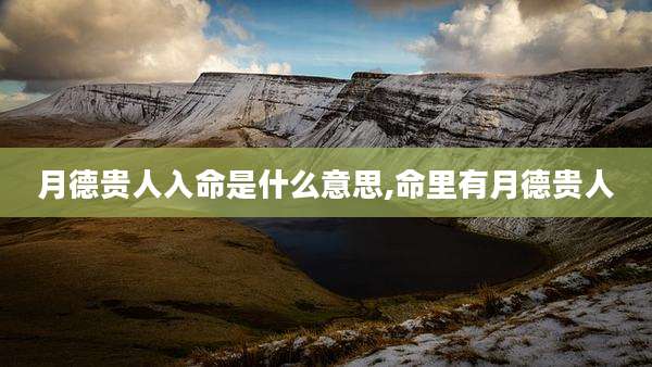 月德贵人入命是什么意思,命里有月德贵人