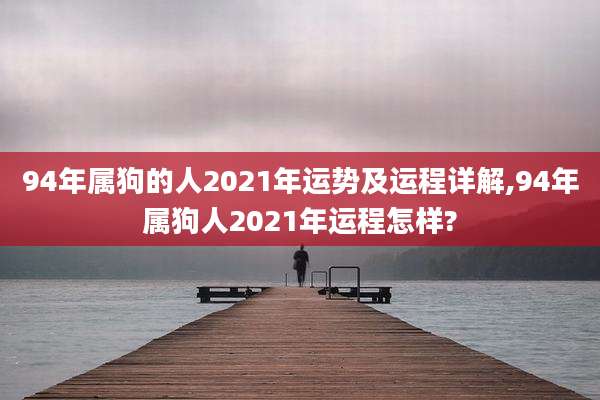 94年属狗的人2021年运势及运程详解,94年属狗人2021年运程怎样?