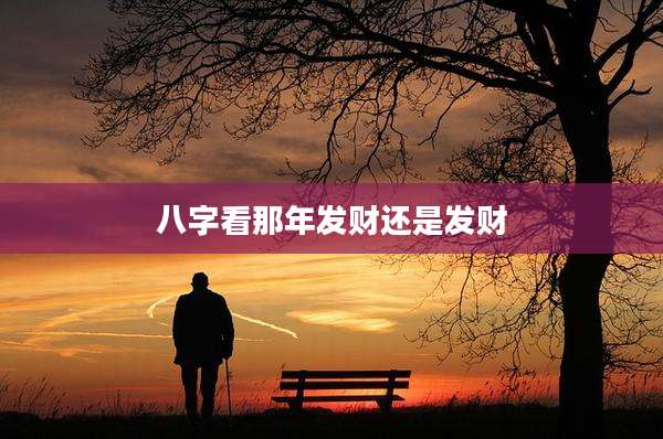 八字看那年发财还是发财