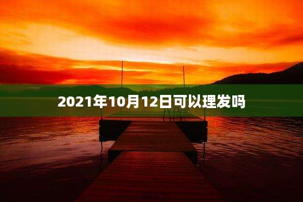 2021年10月12日可以理发吗