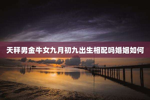 天秤男金牛女九月初九出生相配吗婚姻如何