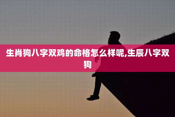 生肖狗八字双鸡的命格怎么样呢,生辰八字双狗