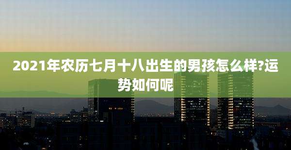 2021年农历七月十八出生的男孩怎么样?运势如何呢
