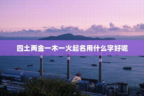 四土两金一木一火起名用什么字好呢