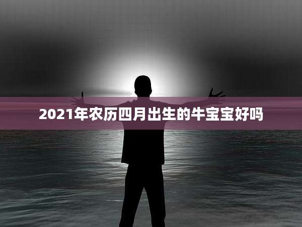 2021年农历四月出生的牛宝宝好吗