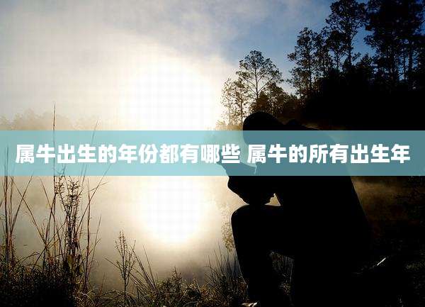 属牛出生的年份都有哪些 属牛的所有出生年