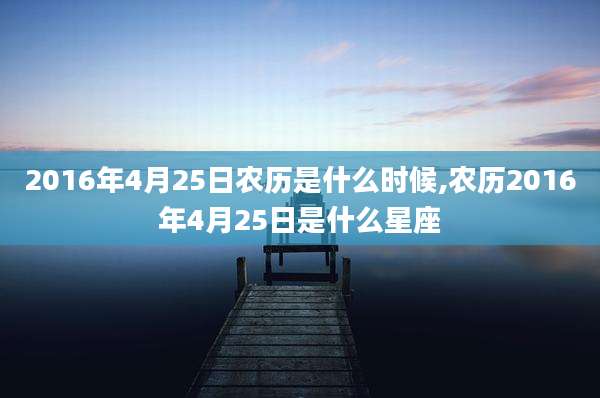 2016年4月25日农历是什么时候,农历2016年4月25日是什么星座