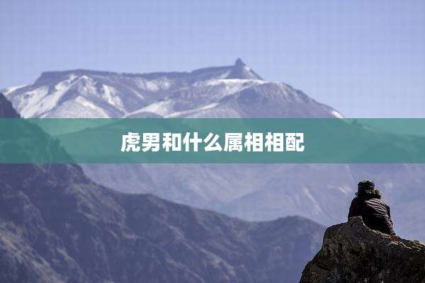 虎男和什么属相相配