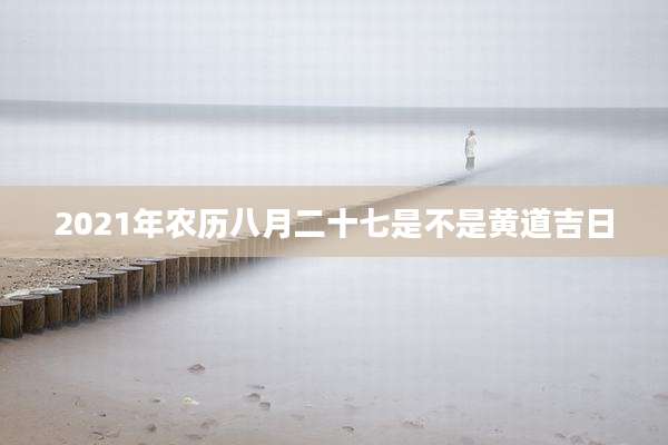 2021年农历八月二十七是不是黄道吉日