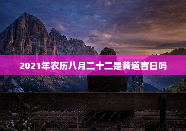 2021年农历八月二十二是黄道吉日吗