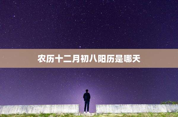 农历十二月初八阳历是哪天