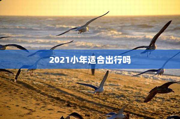 2021小年适合出行吗