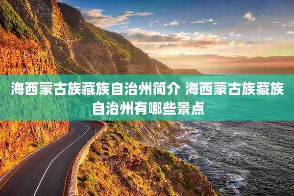 海西蒙古族藏族自治州简介 海西蒙古族藏族自治州有哪些景点