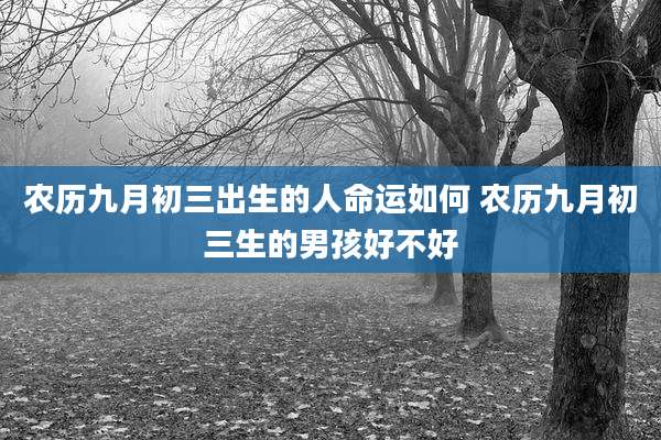 农历九月初三出生的人命运如何 农历九月初三生的男孩好不好