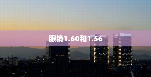 眼镜1.60和1.56