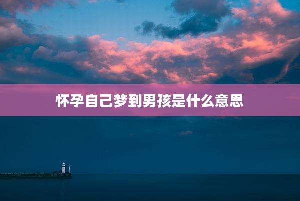 怀孕自己梦到男孩是什么意思