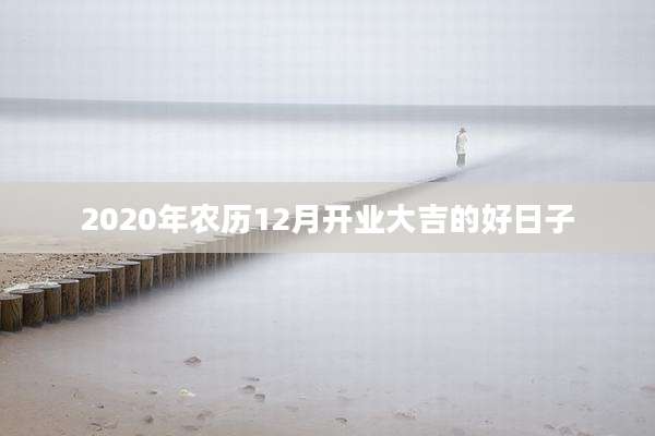 2020年农历12月开业大吉的好日子