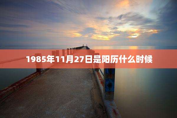 1985年11月27日是阳历什么时候
