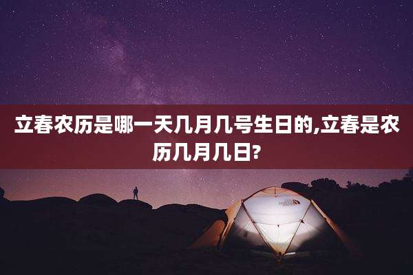 立春农历是哪一天几月几号生日的,立春是农历几月几日?