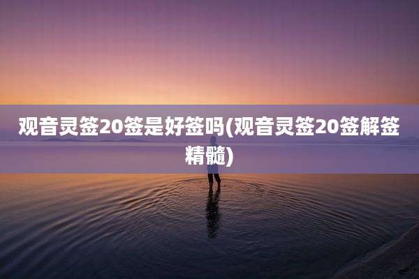 观音灵签20签是好签吗(观音灵签20签解签精髓)